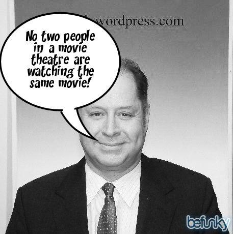 No two people in a movie theatre are watching the same movie